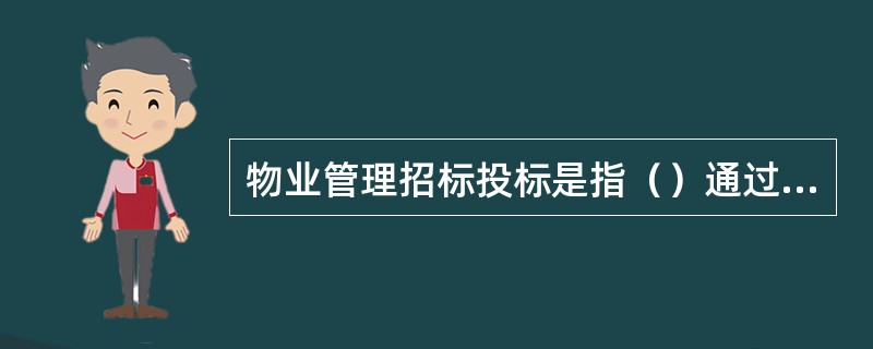 物业管理招标投标是指（）通过招标方式选聘物业服务企业，物业服务企业通过投标方式竞