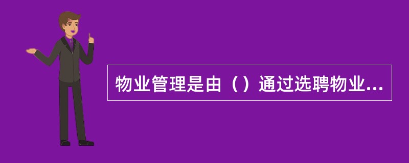 物业管理是由（）通过选聘物业服务企业的方式来实现的活动。