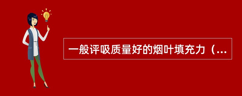 一般评吸质量好的烟叶填充力（），评吸质量差的烟叶填充力（）。