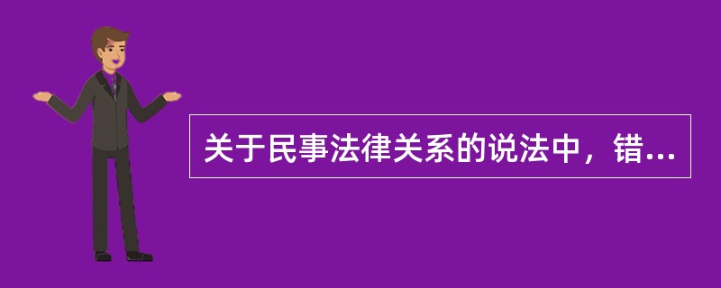 关于民事法律关系的说法中，错误的是（）。