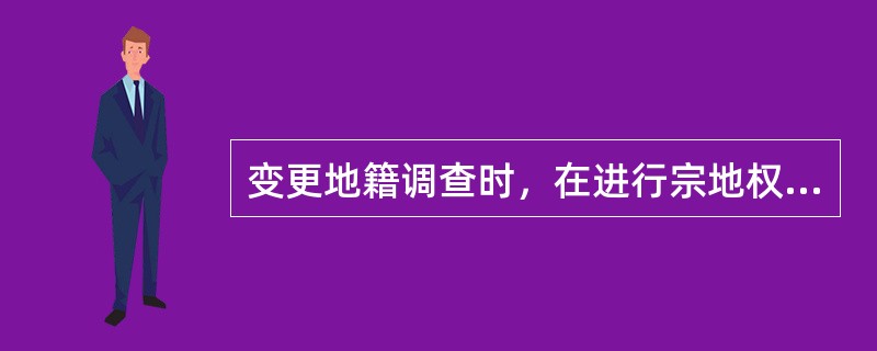 变更地籍调查时，在进行宗地权属调查前，应（）变更原因是否与变更土地登记申请书上填