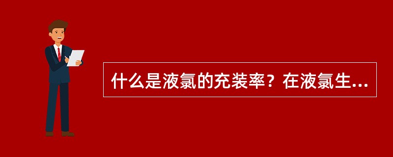 什么是液氯的充装率？在液氯生产、包装、储运过程中对液氯充装率的具体要求？