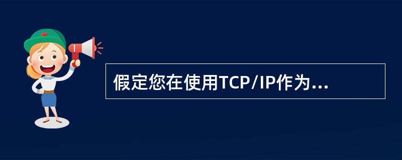 假定您在使用TCP/IP作为网络协议的Windows2000计算机上工作您需要知