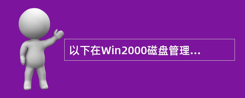 以下在Win2000磁盘管理中，说法正确的是（）