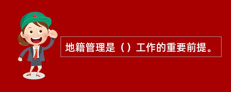 地籍管理是（）工作的重要前提。