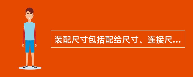 装配尺寸包括配给尺寸、连接尺寸、相互位置尺寸。