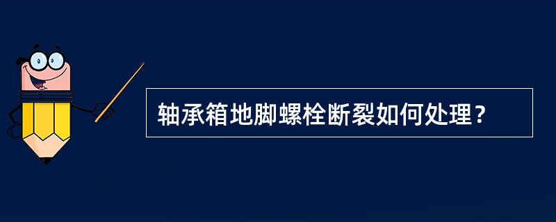 轴承箱地脚螺栓断裂如何处理？