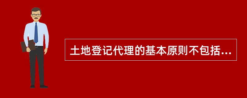 土地登记代理的基本原则不包括（）。