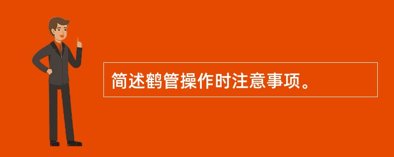 简述鹤管操作时注意事项。