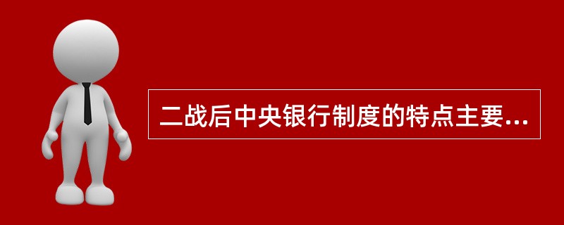 二战后中央银行制度的特点主要表现在（）等方面。