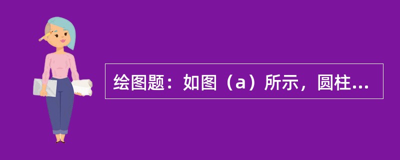 绘图题：如图（a）所示，圆柱表面上一点A，在主视图上的投影是a，画出点A在俯视图