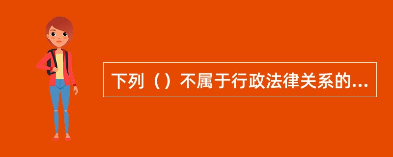 下列（）不属于行政法律关系的构成要素。