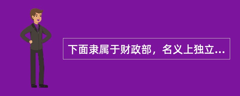 下面隶属于财政部，名义上独立性较弱，实际上独立性较强的中央银行是（）。