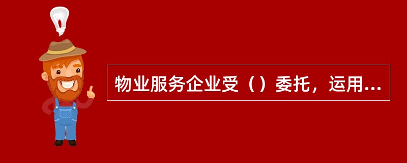 物业服务企业受（）委托，运用自身的管理知识、经验和专业技能组织实施物业管理服务，