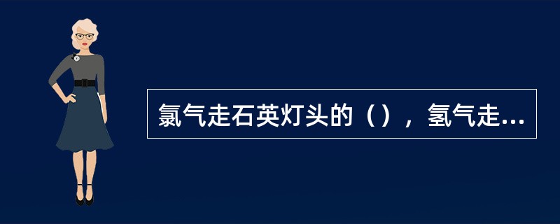 氯气走石英灯头的（），氢气走石英灯头的（），两者在灯头前混合燃烧。