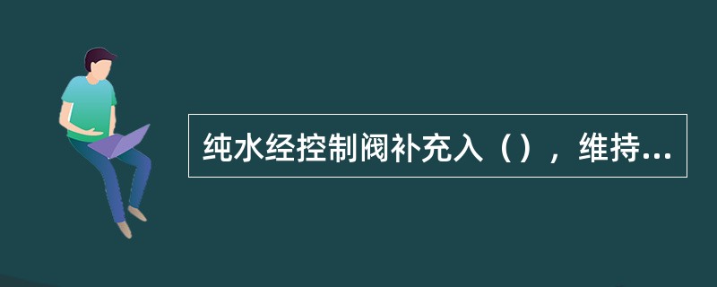 纯水经控制阀补充入（），维持一定液位。