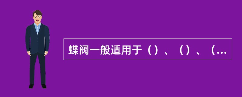 蝶阀一般适用于（）、（）、（）。