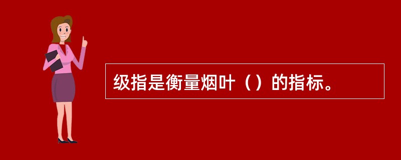 级指是衡量烟叶（）的指标。