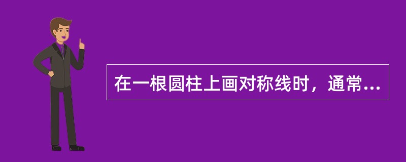 在一根圆柱上画对称线时，通常应在（）上画线。