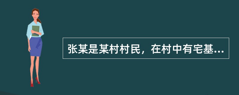 张某是某村村民，在村中有宅基地一处。张某后转为非农业户口，但一直在该村居住。现在