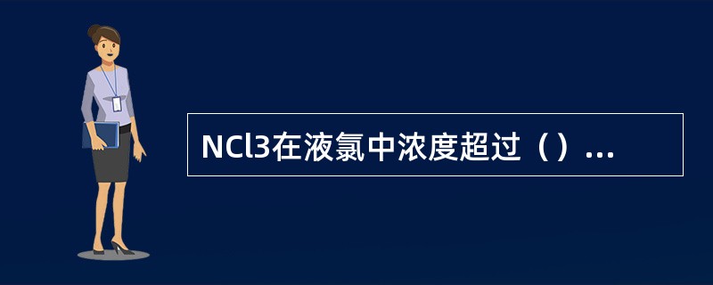 NCl3在液氯中浓度超过（）时即有爆炸危险。