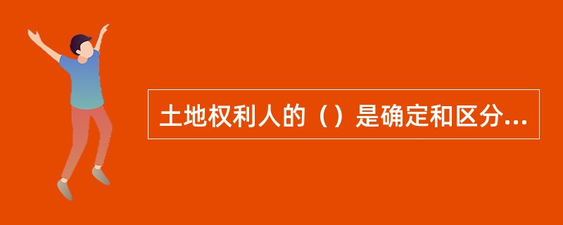 土地权利人的（）是确定和区分土地权利归属的唯一标识。