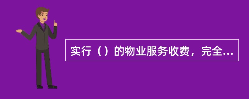 实行（）的物业服务收费，完全由业主与物业服务企业按照市场原则自由协商价格并在物业