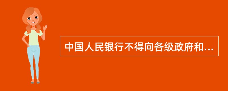 中国人民银行不得向各级政府和政府部门提供贷款。（）