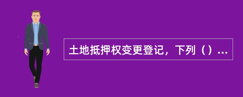 土地抵押权变更登记，下列（）情形的申请人包括抵押人、抵押权人和受让人。