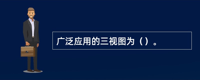 广泛应用的三视图为（）。