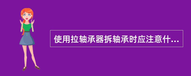 使用拉轴承器拆轴承时应注意什么？