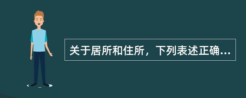 关于居所和住所，下列表述正确的是（）。