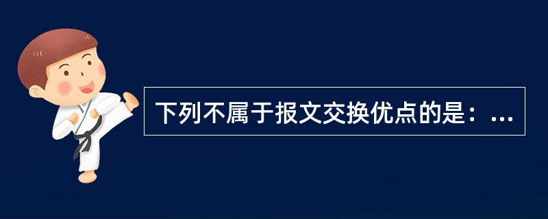 下列不属于报文交换优点的是：（）