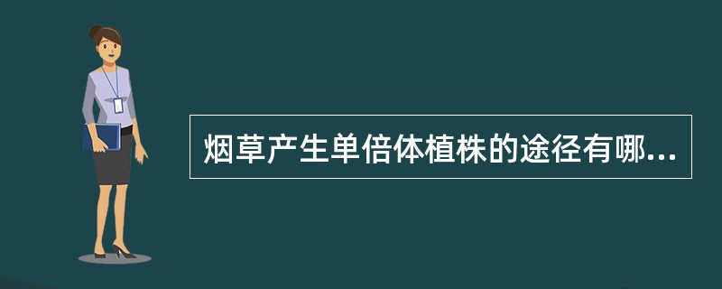 烟草产生单倍体植株的途径有哪些？