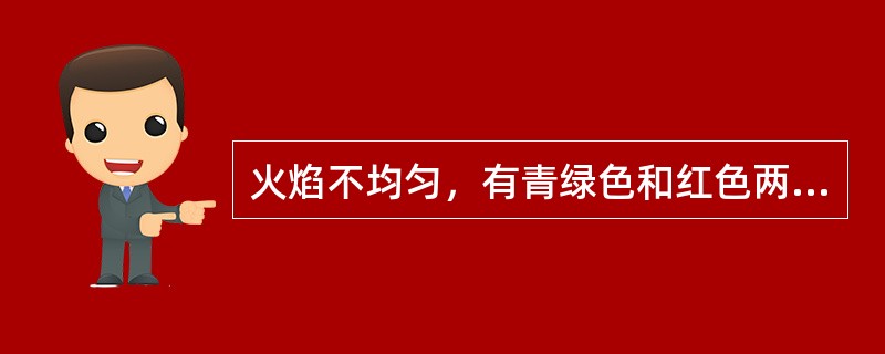 火焰不均匀，有青绿色和红色两种颜色的原因有哪些？