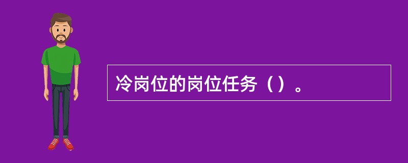 冷岗位的岗位任务（）。