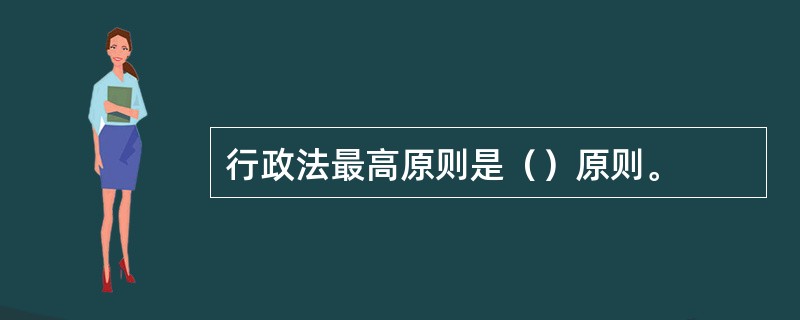 行政法最高原则是（）原则。