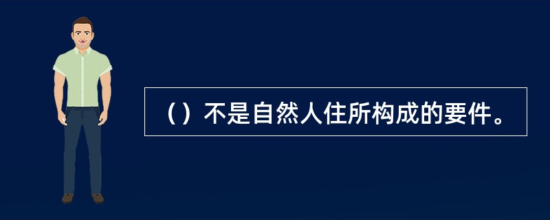 （）不是自然人住所构成的要件。