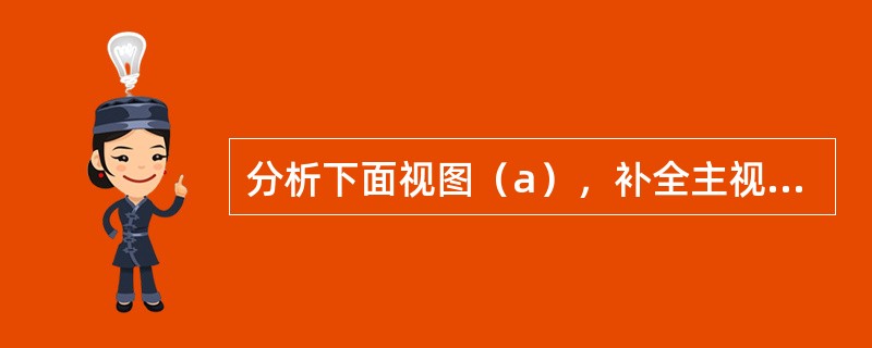 分析下面视图（a），补全主视图的相贯线。