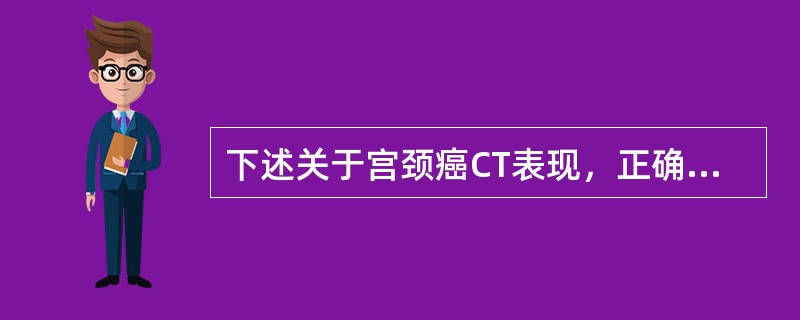 下述关于宫颈癌CT表现，正确的是（）