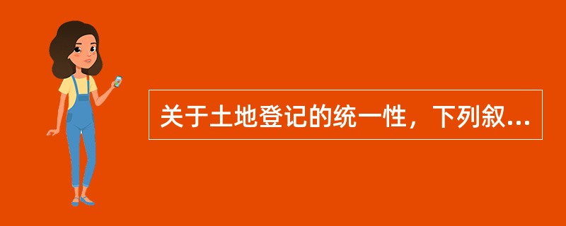关于土地登记的统一性，下列叙述正确的是（）。