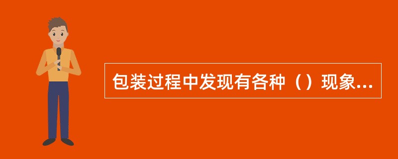 包装过程中发现有各种（）现象时，必须（），并关闭所有相关阀门，抽空后再进行检查处