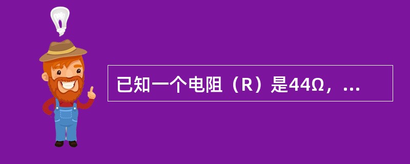 已知一个电阻（R）是44Ω，使用时通过的电流（I）是5A，试求电阻两端的电压？
