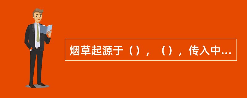 烟草起源于（），（），传入中国的途径有三条，它们是菲律宾到台湾、（）、印度尼西亚