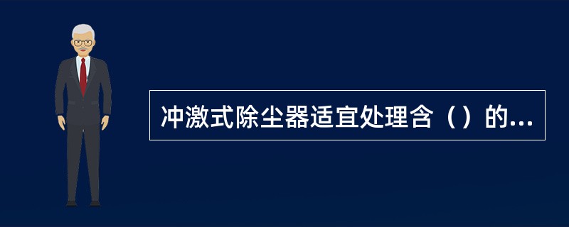 冲激式除尘器适宜处理含（）的粉尘。