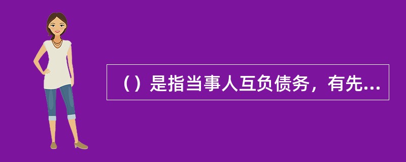 （）是指当事人互负债务，有先后履行顺序的，先履行的一方未履行的，后履行的一方有权