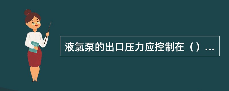 液氯泵的出口压力应控制在（）MPa左右