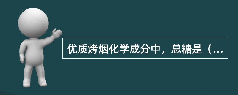 优质烤烟化学成分中，总糖是（）；还原糖是（）；淀粉是＜5％；蛋白质是（）；烟碱是