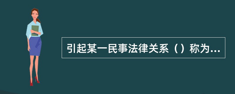 引起某一民事法律关系（）称为民事法律事实构成。