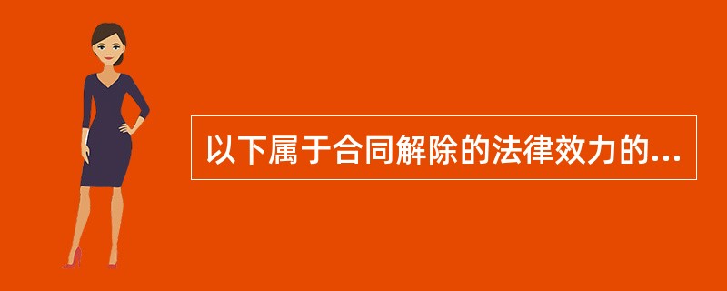 以下属于合同解除的法律效力的是（）。